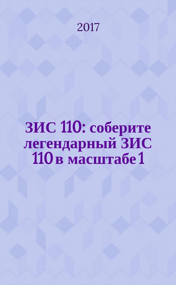 ЗИС 110 : соберите легендарный ЗИС 110 в масштабе 1:8 еженедельное издание. № 73