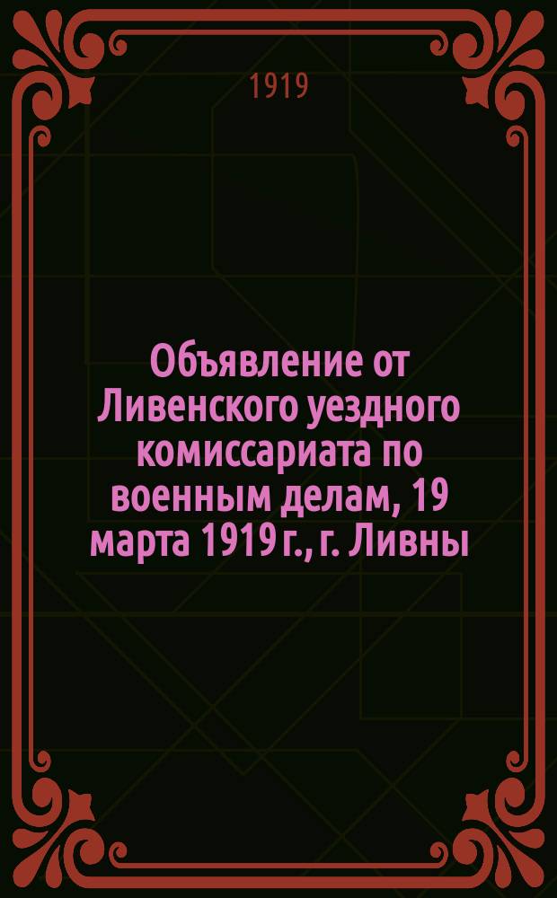 Объявление от Ливенского уездного комиссариата по военным делам, 19 марта 1919 г., г. Ливны: [О борьбе с уклоняющимися от мобилизации : листовка