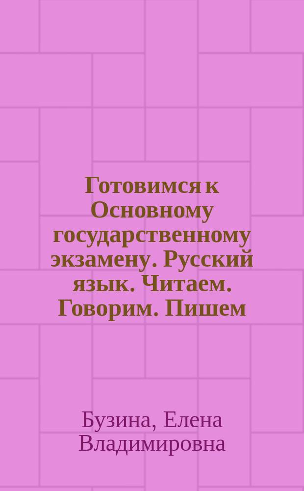 Готовимся к Основному государственному экзамену. Русский язык. Читаем. Говорим. Пишем : подготовка к устному и письменному экзамену на основе текстов профориентационной направленности : пособие для учащихся