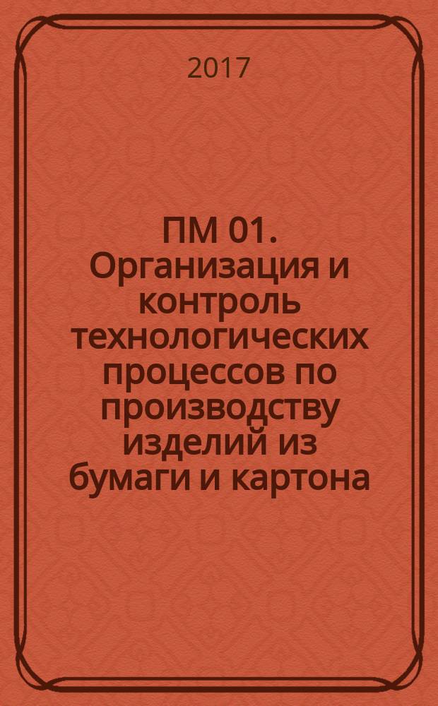 ПМ 01. Организация и контроль технологических процессов по производству изделий из бумаги и картона. Тара и ее производство : учебное пособие : для среднего профессионального образования