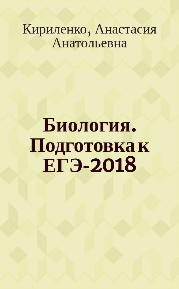 Биология. Подготовка к ЕГЭ-2018 : 30 тренировочных материалов по демоверсии 2018 года : учебно-методическое пособие