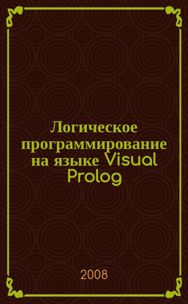 Логическое программирование на языке Visual Prolog : учебное пособие : для студентов высших учебных заведений, обучающихся по специальности 230105 "Программное обеспечение вычислительной техники и автоматизированных систем"