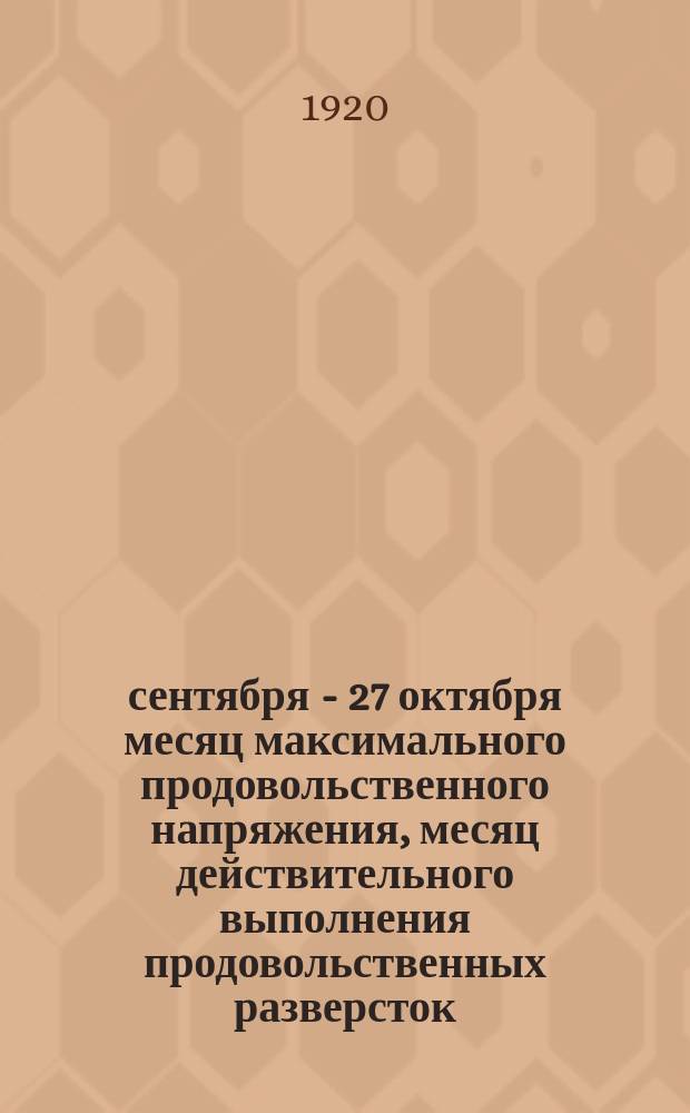 27 сентября - 27 октября месяц максимального продовольственного напряжения, месяц действительного выполнения продовольственных разверсток, 20 сент. 1920 г. : листовка