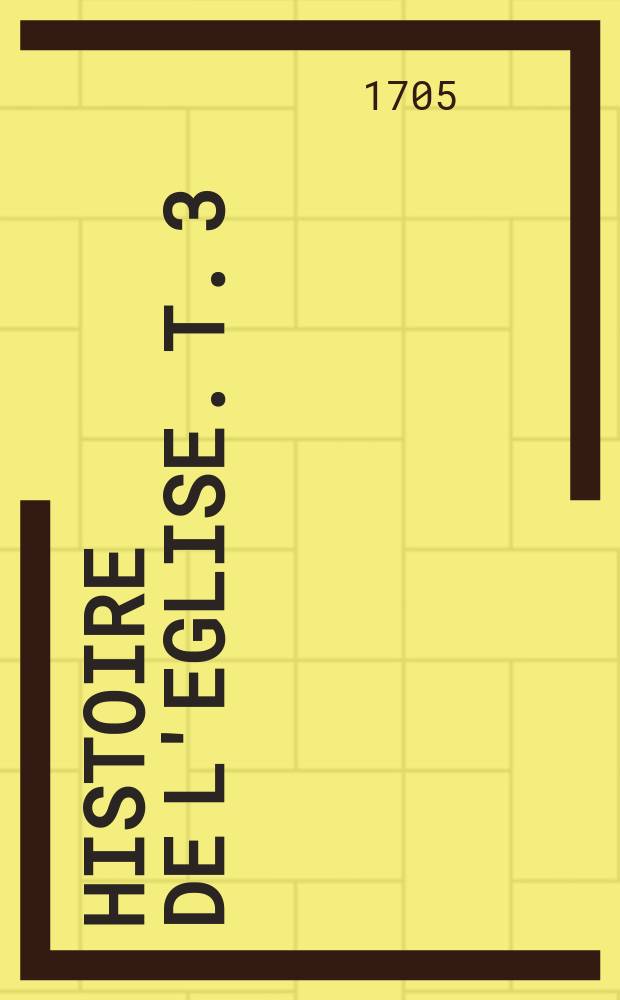 Histoire de l'eglise. T. 3 : Depuis l'an 378. jusques à l'[an 565.]