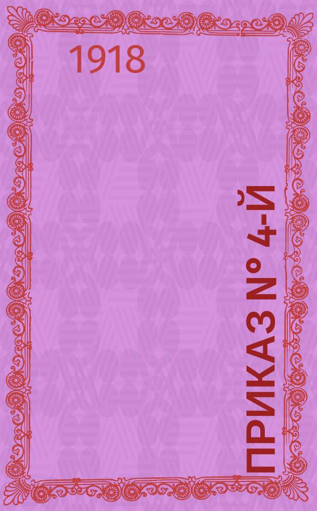 Приказ N&deg; 4-й : о сдаче населением военного имущества, взятого с интендантских складов во время захвата Пензы чехословаками в мае 1918 г. : листовка