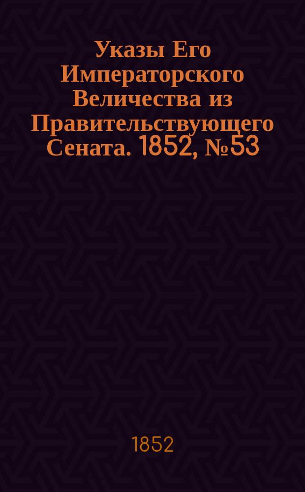 [Указы Его Императорского Величества из Правительствующего Сената. 1852, № 53 (1 июля)
