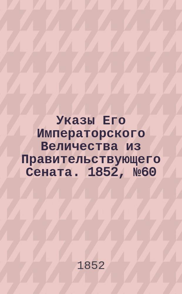 [Указы Его Императорского Величества из Правительствующего Сената. 1852, № 60 (25 июля)