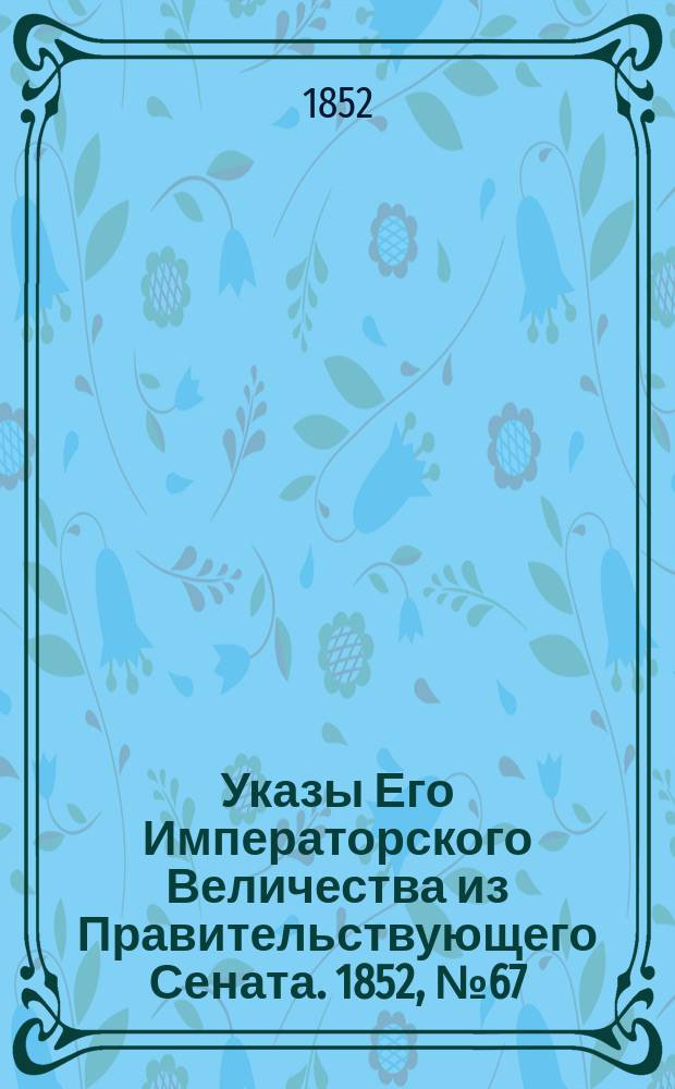 [Указы Его Императорского Величества из Правительствующего Сената. 1852, № 67 (19 авг.)