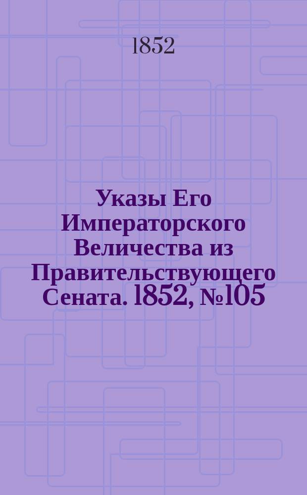 [Указы Его Императорского Величества из Правительствующего Сената. 1852, № 105 (30 дек.)