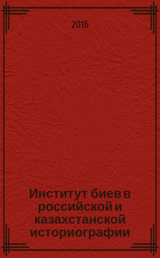 Институт биев в российской и казахстанской историографии: компаративный анализ (XVIII - начало XXI вв.) : автореферат дис. на соиск. уч. степ. доктора исторических наук : специальность 07.00.09 <Историография, источниковедение и методы исторического исследования>