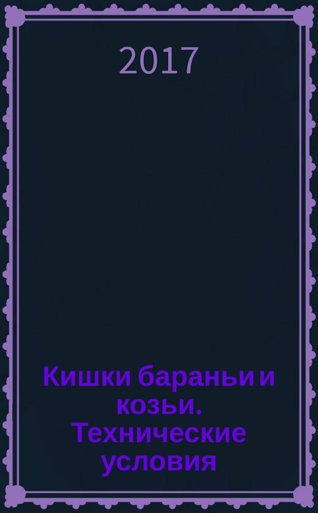 Кишки бараньи и козьи. Технические условия : Sheep&rsquo;s and goat&rsquo;s casings. Specifications : межгосударственный стандарт : издание официальное : введен приказом Федерального агентства по техническому регулированию и метрологии от 22 августа 2017 г. № 945-ст в качестве национального стандарта Российской Федерации : введен впервые : дата введения 2018-07-01