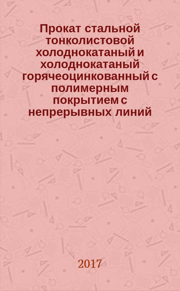 Прокат стальной тонколистовой холоднокатаный и холоднокатаный горячеоцинкованный с полимерным покрытием с непрерывных линий. Технические условия : Steel cold and cold rolled hot-galvanized sheet with polimer coating, prepainted by the continuous coil-coating process. Specifications : межгосударственный стандарт : издание официальное : введен приказом Федерального агентства по техническому регулированию и метрологии от 16 августа 2017 г. № 909-ст в качестве национального стандарта Российской Федерации : введен впервые : дата введения 2018-06-01