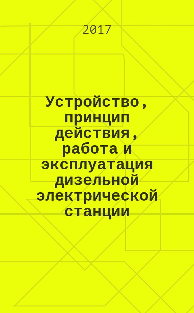 Устройство, принцип действия, работа и эксплуатация дизельной электрической станции. Алгоритмы поиска неисправностей : учебное пособие