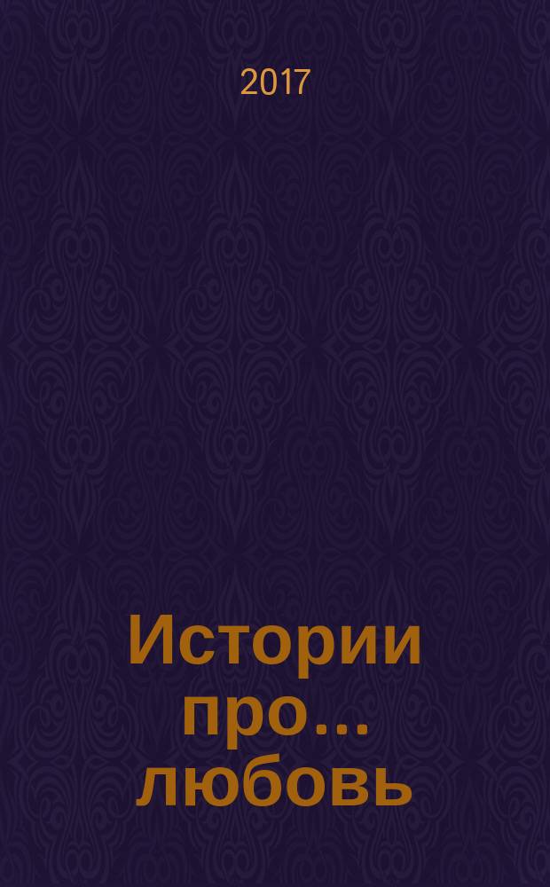 Истории про ... любовь : приложение к журналу "Истории из жизни". 2017, № 36