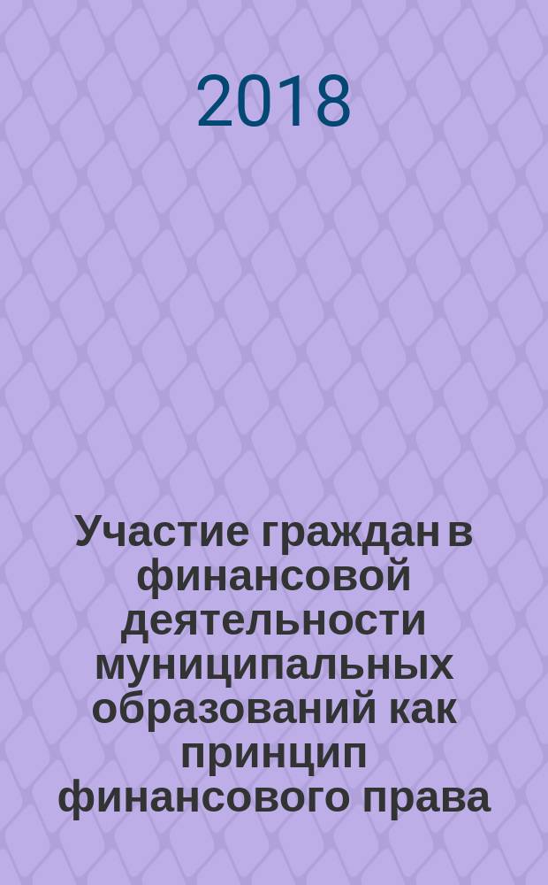 Участие граждан в финансовой деятельности муниципальных образований как принцип финансового права : монография