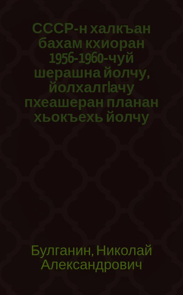 СССР-н халкъан бахам кхиоран 1956-1960-чуй шерашна йолчу, йолхалгIачу пхеашеран планан хьокъехь йолчу, КПСС-н XX-чу съездан директивийх лаьцна йолу доклад : 1956-чу шеран 21 февраль = Доклад о директивах XX съезда КПСС по шестому пятилетнему плану развития народного хозяйств СССР на 1956-1960 годы