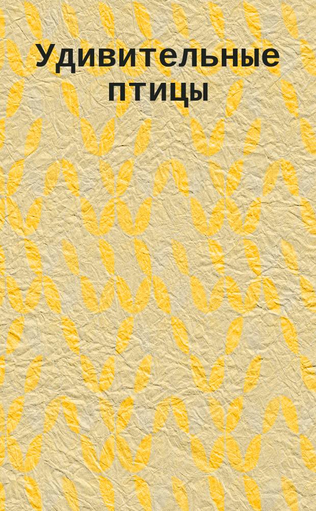 Удивительные птицы : с наклейками : для детей дошкольного возраста : 0+