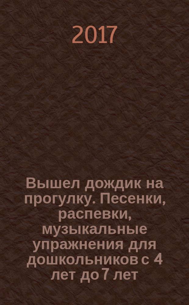 Вышел дождик на прогулку. Песенки, распевки, музыкальные упражнения для дошкольников с 4 лет до 7 лет