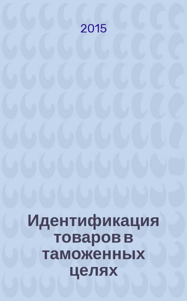 Идентификация товаров в таможенных целях : учебное пособие : для студентов высших учебных заведений, обучающихся по направлению "Товароведение"