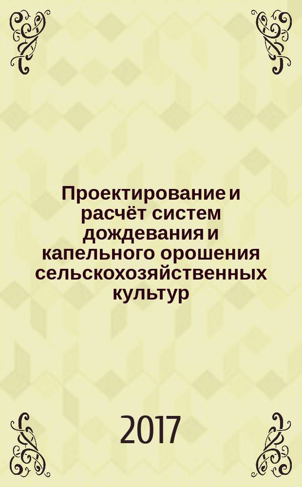 Проектирование и расчёт систем дождевания и капельного орошения сельскохозяйственных культур : методическое пособие