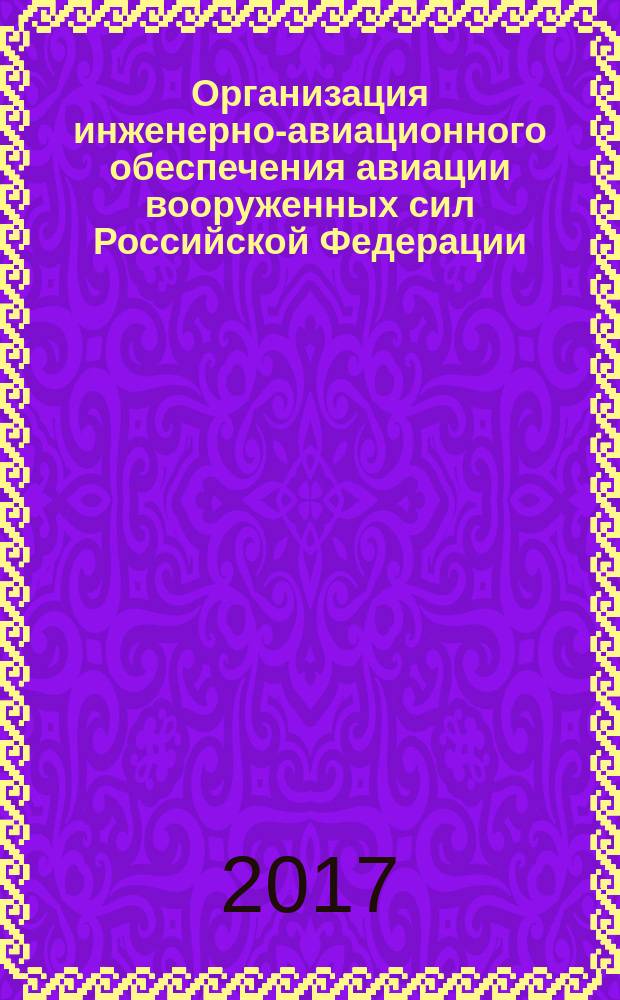 Организация инженерно-авиационного обеспечения авиации вооруженных сил Российской Федерации : учебное пособие для студентов, обучающихся по основным образовательным программам высшего образования по направлению подготовки специалиста 24.05.05 "Интегрированные системы летательных аппаратов"
