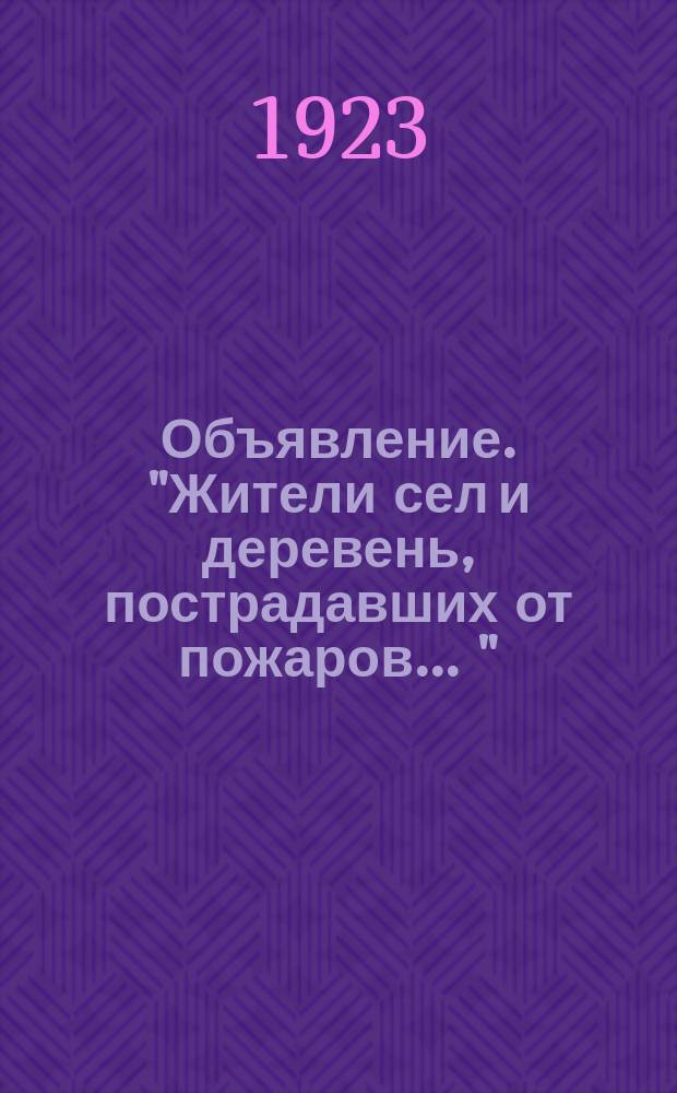 Объявление. "Жители сел и деревень, пострадавших от пожаров ..." : об открытии мастерской, изготовляющей кровельную черепицу : листовка