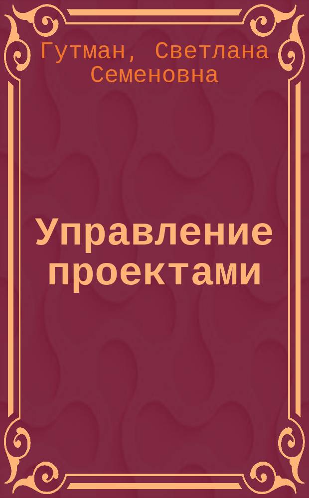 Управление проектами : учебное пособие : соответствует федеральному государственному образовательному стандарту высшего образования направлений 38.03.01 "Экономика" и 38.03.02 "Менеджмент"