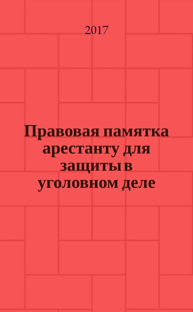 Правовая памятка арестанту для защиты в уголовном деле : документ подозреваемого, обвиняемого, подсудимого, осужденного