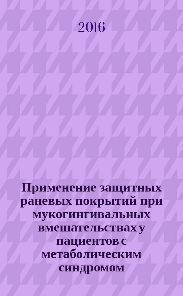 Применение защитных раневых покрытий при мукогингивальных вмешательствах у пациентов с метаболическим синдромом : автореферат дис. на соиск. уч. степ. кандидата медицинских наук : специальность 14.01.14 <Стоматология>