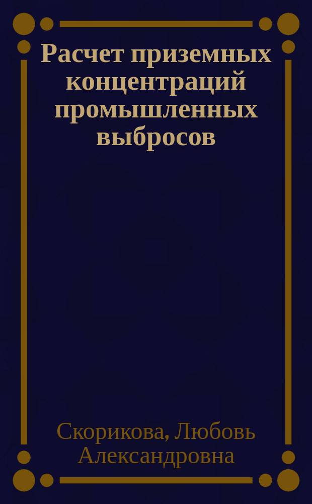 Расчет приземных концентраций промышленных выбросов : учебно-методическое пособие : для практических занятий по дисциплине "Экспертиза безопасности при разработке проектов" и для студентов по направлению подготовки 20.03.01 "Техносферная безопасность по профилю "Безопасность жизнедеятельности в техносфере""