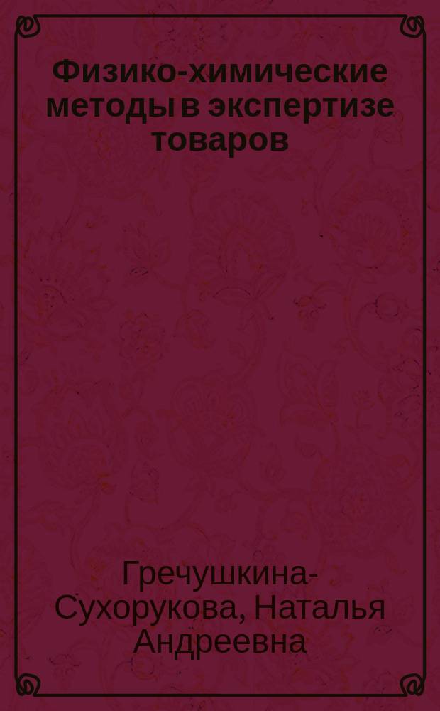 Физико-химические методы в экспертизе товаров : учебно-практическое пособие для студентов направления подготовки 38.03.07 "Товароведение"