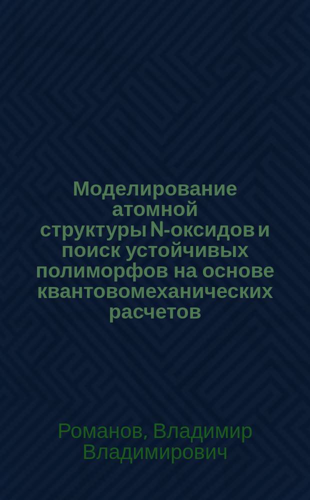 Моделирование атомной структуры N-оксидов и поиск устойчивых полиморфов на основе квантовомеханических расчетов : автореферат дис. на соиск. уч. степ. кандидата физико-математических наук : специальность 01.04.07 <Физика конденсированного состояния>