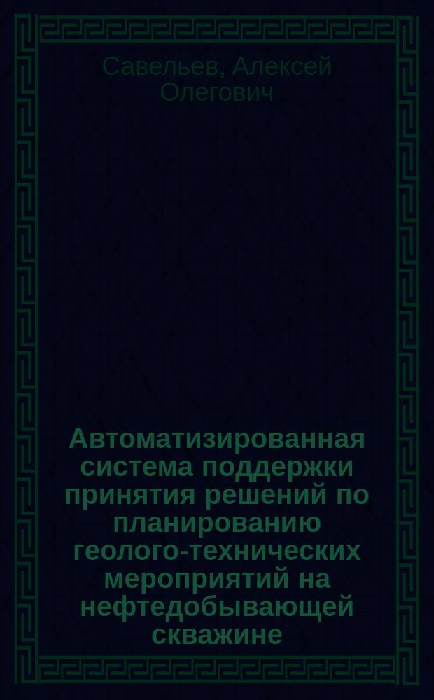 Автоматизированная система поддержки принятия решений по планированию геолого-технических мероприятий на нефтедобывающей скважине : автореферат дис. на соиск. уч. степ. кандидата технических наук : специальность 05.13.06 <Автоматизация и управление технологическими процессами и производствами>