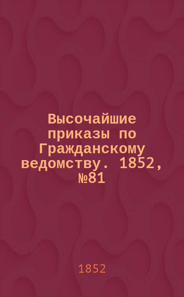 [Высочайшие приказы по Гражданскому ведомству. 1852, № 81 (28 апр. (10 мая))