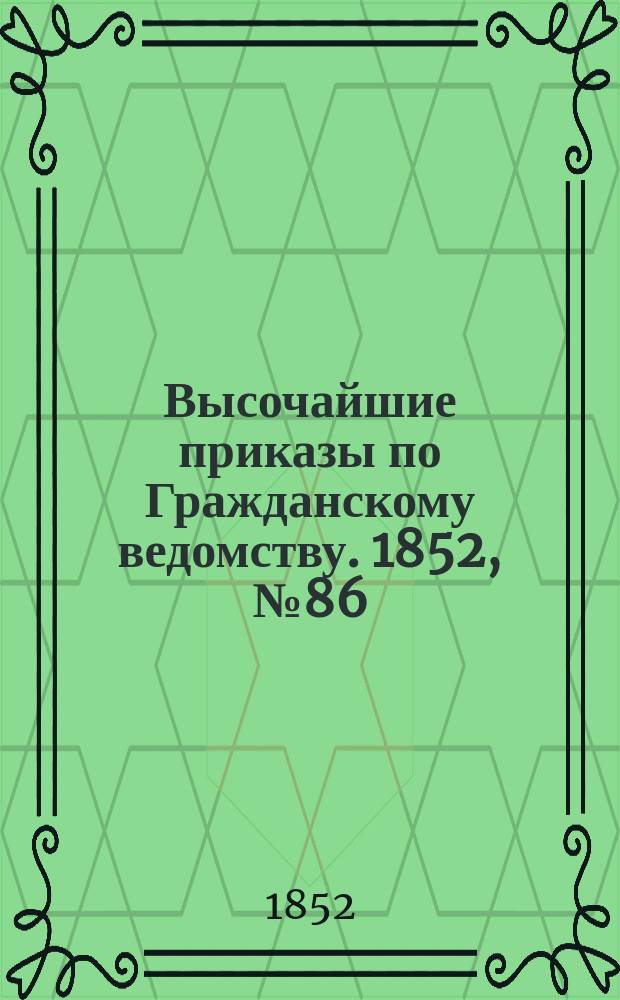 [Высочайшие приказы по Гражданскому ведомству. 1852, № 86 (7 (19) мая)