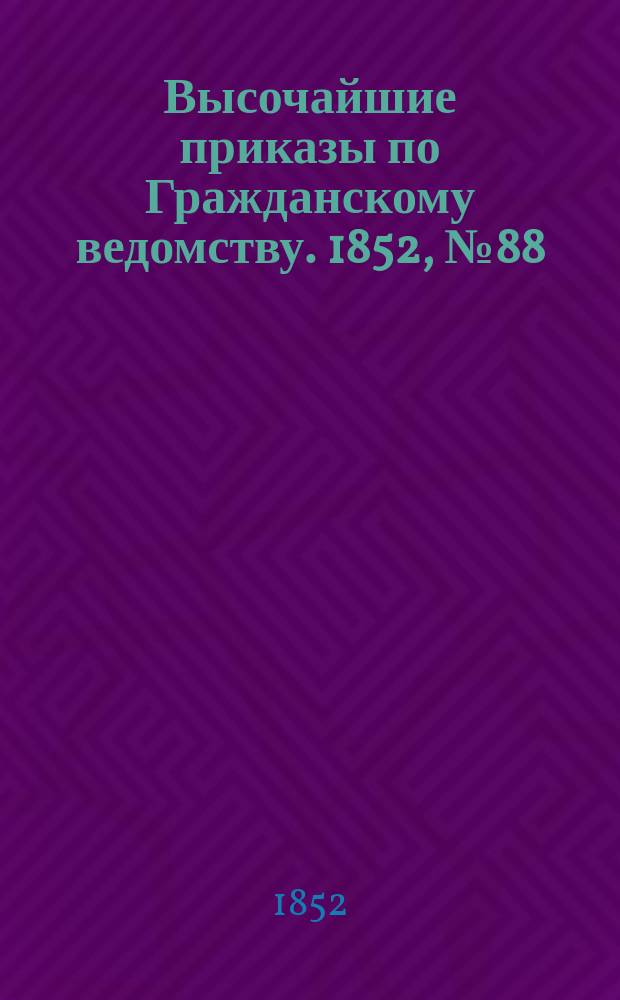 [Высочайшие приказы по Гражданскому ведомству. 1852, № 88 (9 (21) мая)