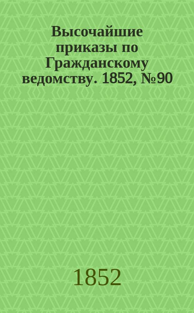 [Высочайшие приказы по Гражданскому ведомству. 1852, № 90 (13 (25) мая)