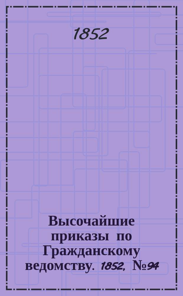 [Высочайшие приказы по Гражданскому ведомству. 1852, № 94 (16 (28) мая)