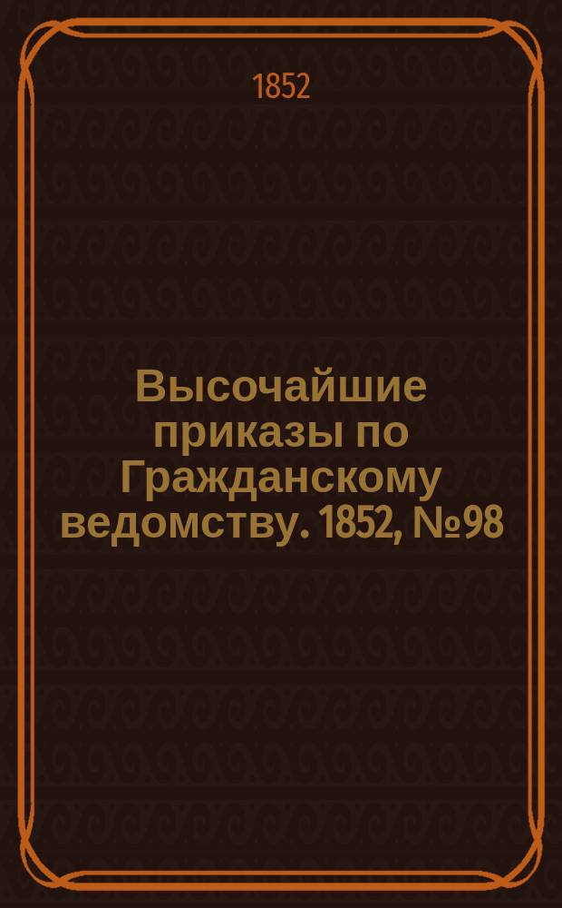 [Высочайшие приказы по Гражданскому ведомству. 1852, № 98 (19 (31) мая)