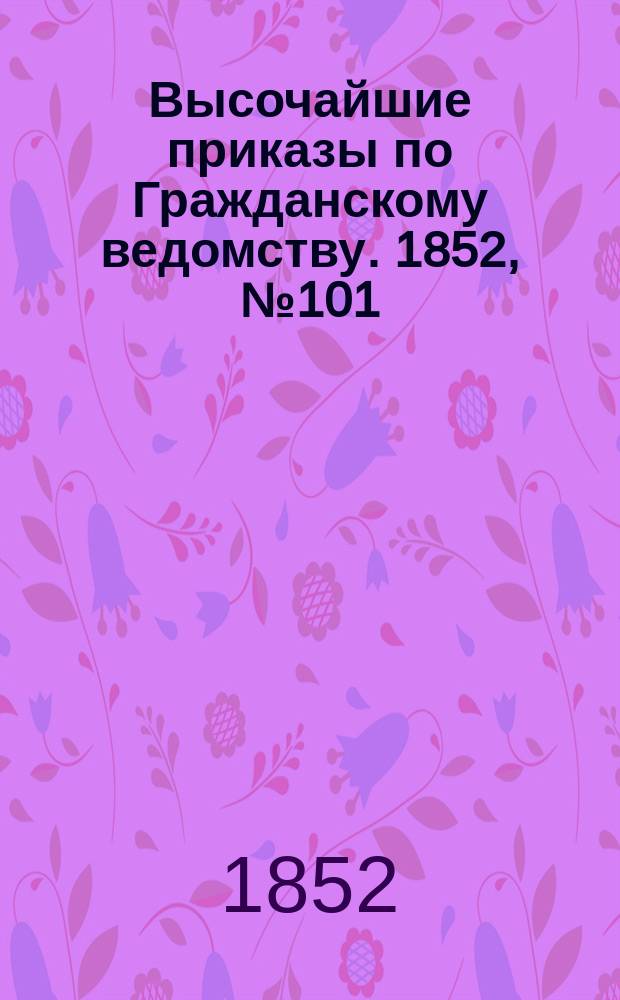 [Высочайшие приказы по Гражданскому ведомству. 1852, № 101 (23 мая (4 июня))
