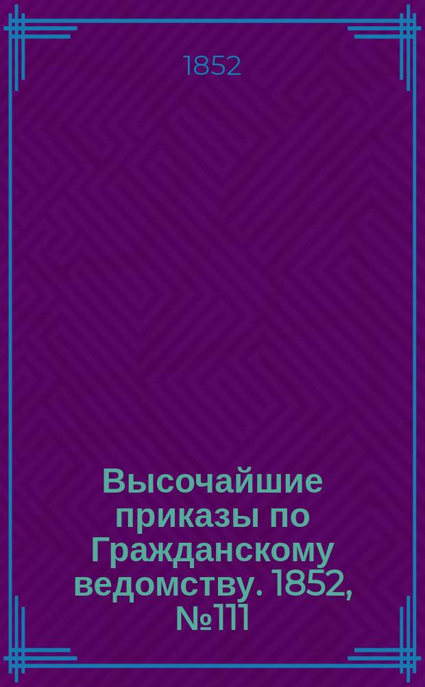 [Высочайшие приказы по Гражданскому ведомству. 1852, № 111 (4 июня)