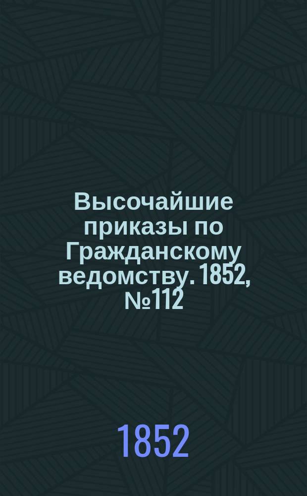 [Высочайшие приказы по Гражданскому ведомству. 1852, № 112 (6 июня)