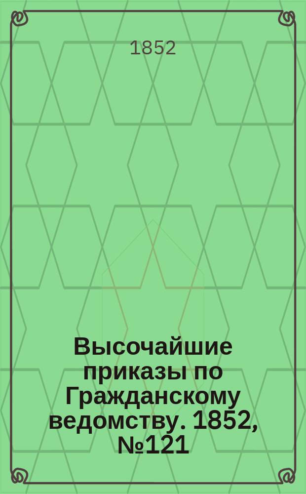 [Высочайшие приказы по Гражданскому ведомству. 1852, № 121 (17 июня)