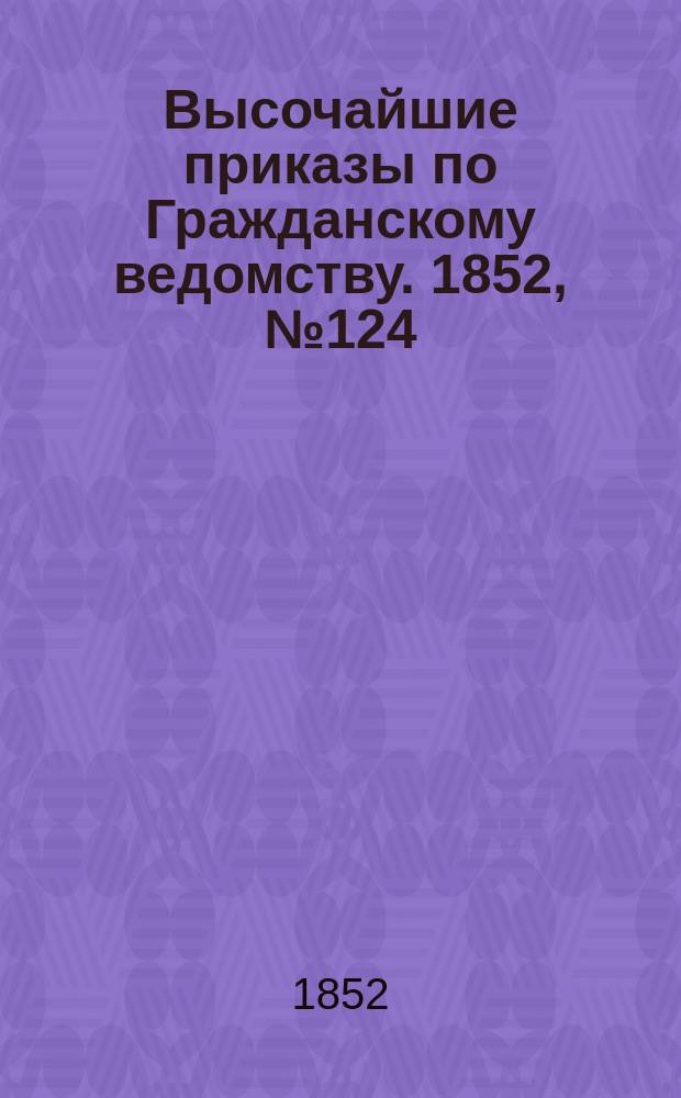 [Высочайшие приказы по Гражданскому ведомству. 1852, № 124 (21 июня)