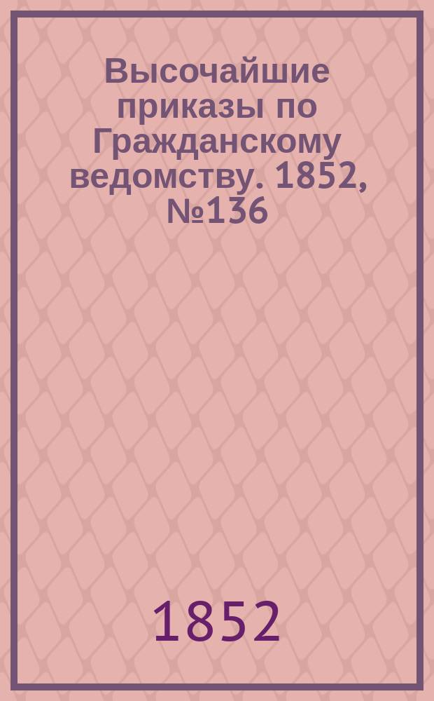 [Высочайшие приказы по Гражданскому ведомству. 1852, № 136 (10 июля)