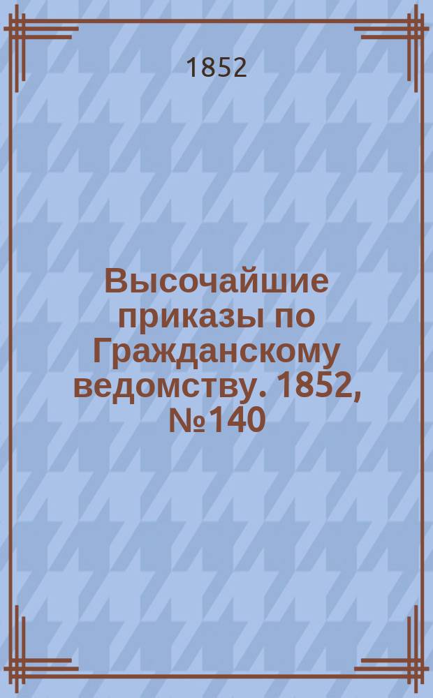 [Высочайшие приказы по Гражданскому ведомству. 1852, № 140 (15 июля)