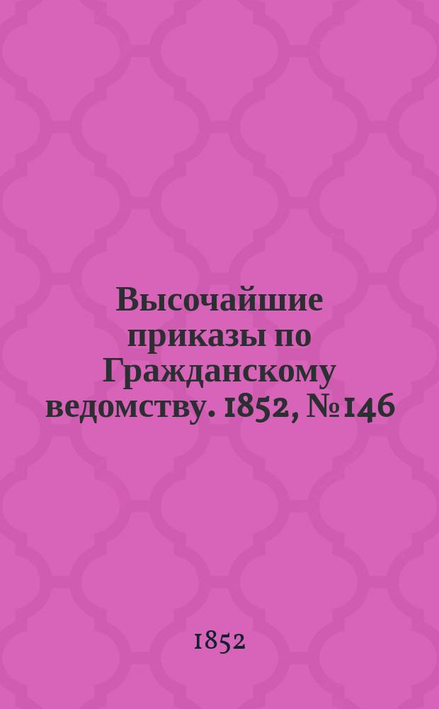 [Высочайшие приказы по Гражданскому ведомству. 1852, № 146 (23 июля)