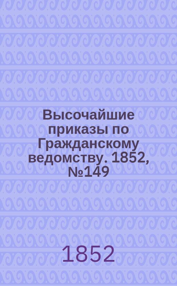 [Высочайшие приказы по Гражданскому ведомству. 1852, № 149 (27 июля)