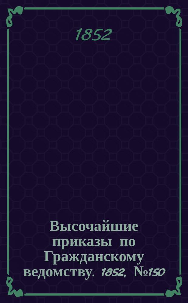 [Высочайшие приказы по Гражданскому ведомству. 1852, № 150 (29 июля)