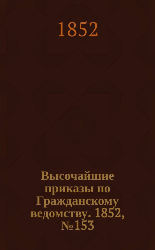 [Высочайшие приказы по Гражданскому ведомству. 1852, № 153 (2 авг.)